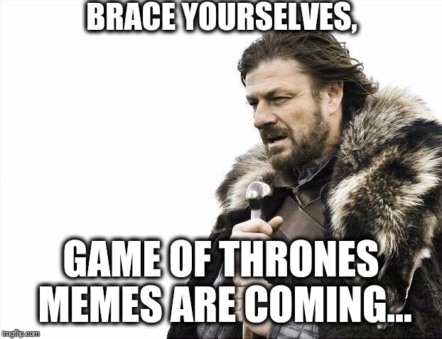 Brace yourselves. Game of Thrones memes are coming | BRACE YOURSELVES, GAME OF THRONES MEMES ARE COMING... | image tagged in memes,brace yourselves x is coming | made w/ Imgflip meme maker