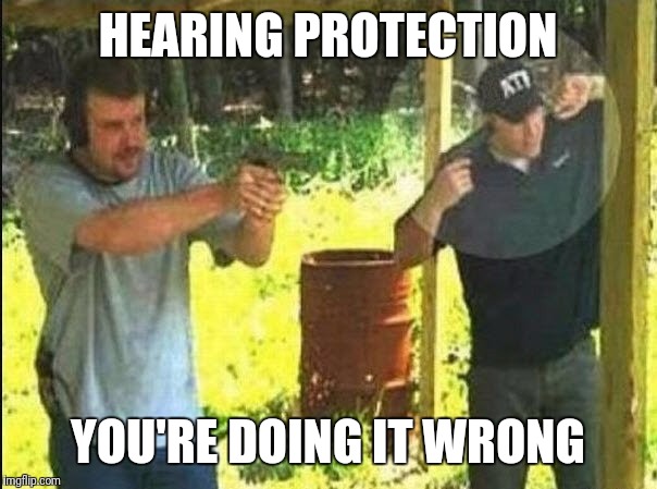 Bad gun instructor | HEARING PROTECTION YOU'RE DOING IT WRONG | image tagged in bad gun instructor | made w/ Imgflip meme maker
