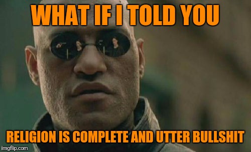 Matrix Morpheus Meme | WHAT IF I TOLD YOU; RELIGION IS COMPLETE AND UTTER BULLSHIT | image tagged in memes,matrix morpheus | made w/ Imgflip meme maker