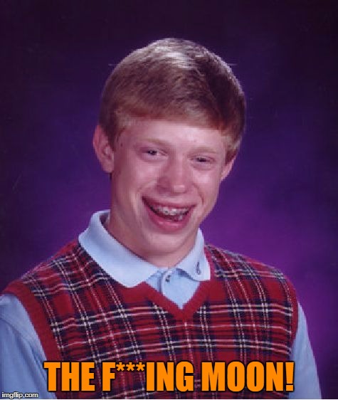 Bad Luck Brian Meme | THE F***ING MOON! | image tagged in memes,bad luck brian | made w/ Imgflip meme maker