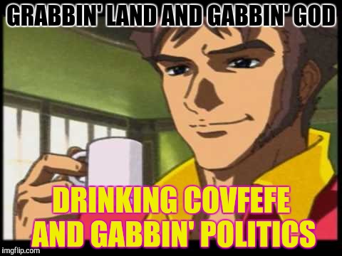 GRABBIN' LAND AND GABBIN' GOD DRINKING COVFEFE AND GABBIN' POLITICS | made w/ Imgflip meme maker