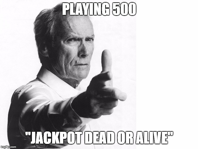 WELL DONE SON! | PLAYING 500; "JACKPOT DEAD OR ALIVE" | image tagged in well done son | made w/ Imgflip meme maker