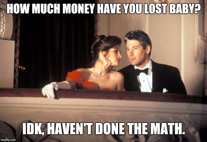 HOW MUCH MONEY HAVE YOU LOST BABY? IDK, HAVEN'T DONE THE MATH. | made w/ Imgflip meme maker