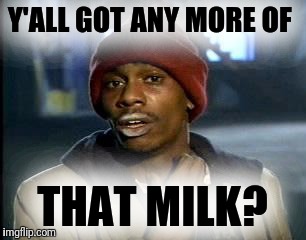 Y'all Got Any More Of That Meme | Y'ALL GOT ANY MORE OF THAT MILK? | image tagged in memes,yall got any more of | made w/ Imgflip meme maker