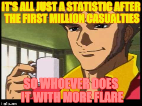 IT'S ALL JUST A STATISTIC AFTER THE FIRST MILLION CASUALTIES SO WHOEVER DOES IT WITH MORE FLARE | made w/ Imgflip meme maker