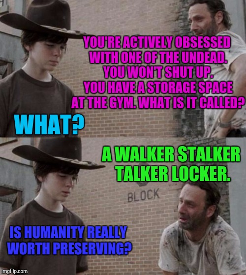 A Rick and Carl riddle | YOU'RE ACTIVELY OBSESSED WITH ONE OF THE UNDEAD. YOU WON'T SHUT UP. YOU HAVE A STORAGE SPACE AT THE GYM. WHAT IS IT CALLED? WHAT? A WALKER STALKER TALKER LOCKER. IS HUMANITY REALLY WORTH PRESERVING? | image tagged in funny,rick and carl,riddles and brainteasers,memes,humor,television | made w/ Imgflip meme maker