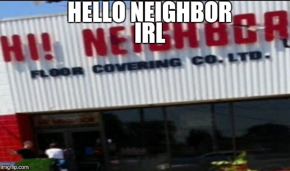 Hello Neighbor IRL (not really, but close enough) | HELLO NEIGHBOR; IRL | image tagged in memes,video games | made w/ Imgflip meme maker