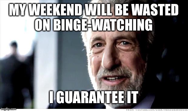 I Guarantee It Meme | MY WEEKEND WILL BE WASTED ON BINGE-WATCHING; I GUARANTEE IT | image tagged in memes,i guarantee it | made w/ Imgflip meme maker