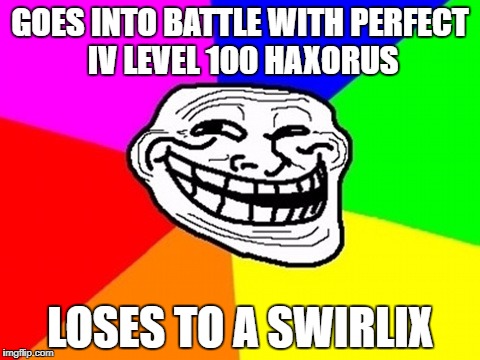 STRUGGLES OF POKEMON | GOES INTO BATTLE WITH PERFECT IV LEVEL 100 HAXORUS; LOSES TO A SWIRLIX | image tagged in memes,troll face colored | made w/ Imgflip meme maker