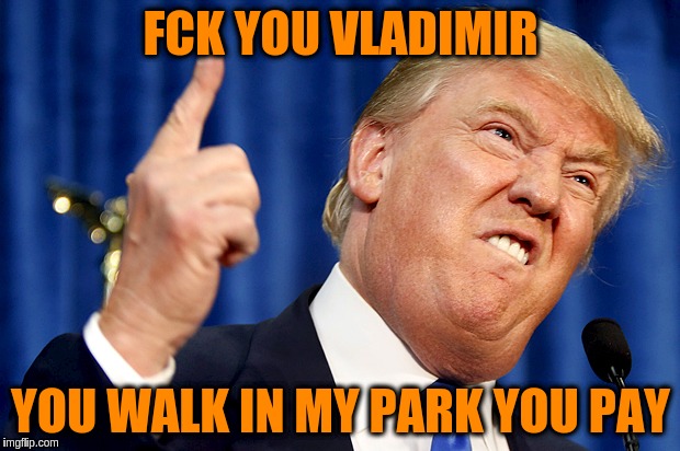 FCK YOU VLADIMIR YOU WALK IN MY PARK YOU PAY | made w/ Imgflip meme maker