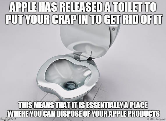 Android for life idiots | APPLE HAS RELEASED A TOILET TO PUT YOUR CRAP IN TO GET RID OF IT; THIS MEANS THAT IT IS ESSENTIALLY A PLACE WHERE YOU CAN DISPOSE OF YOUR APPLE PRODUCTS | image tagged in apple,technology | made w/ Imgflip meme maker