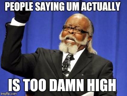 Too Damn High | PEOPLE SAYING UM ACTUALLY; IS TOO DAMN HIGH | image tagged in memes,too damn high | made w/ Imgflip meme maker