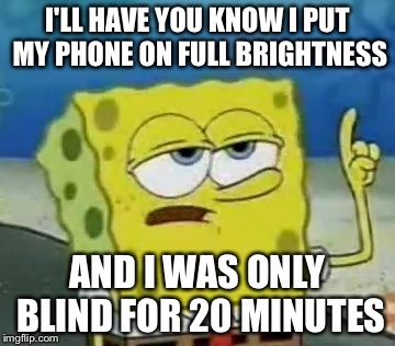 Full brightness spongebob (not copied. The account that made the original 1 hour version was mine. I'm no liar.) | I'LL HAVE YOU KNOW I PUT MY PHONE ON FULL BRIGHTNESS; AND I WAS ONLY BLIND FOR 20 MINUTES | image tagged in memes,ill have you know spongebob | made w/ Imgflip meme maker