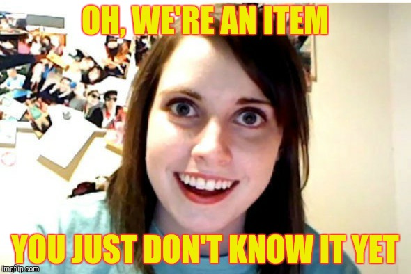 OH, WE'RE AN ITEM YOU JUST DON'T KNOW IT YET | made w/ Imgflip meme maker