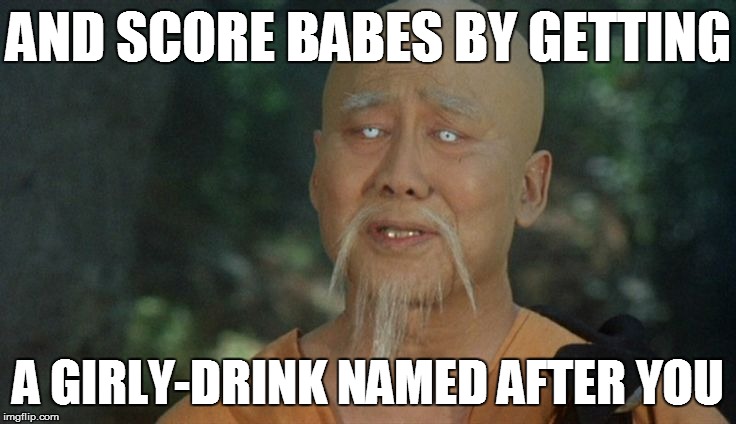 AND SCORE BABES BY GETTING A GIRLY-DRINK NAMED AFTER YOU | made w/ Imgflip meme maker