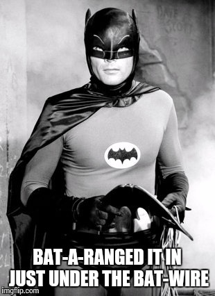 BAT-A-RANGED IT IN JUST UNDER THE BAT-WIRE | made w/ Imgflip meme maker