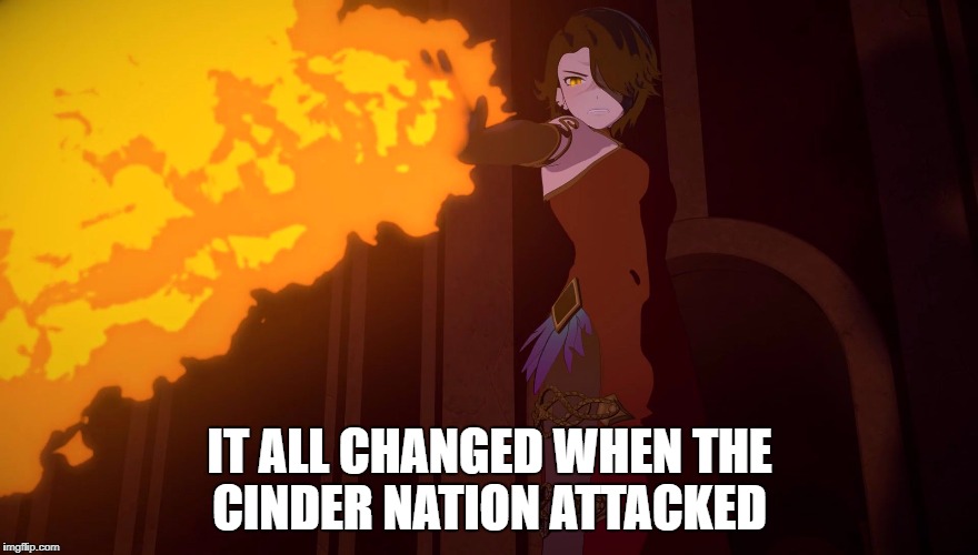 rwby - burn | IT ALL CHANGED WHEN THE CINDER NATION ATTACKED | image tagged in rwby - burn | made w/ Imgflip meme maker