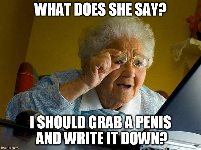 Grandma Finds The Internet Meme | WHAT DOES SHE SAY? I SHOULD GRAB A P**IS AND WRITE IT DOWN? | image tagged in memes,grandma finds the internet | made w/ Imgflip meme maker