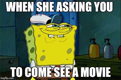 Don't You Squidward Meme | WHEN SHE ASKING YOU; TO COME SEE A MOVIE | image tagged in memes,dont you squidward | made w/ Imgflip meme maker
