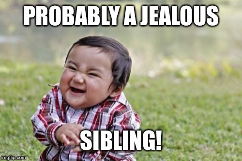Evil Toddler Meme | PROBABLY A JEALOUS; SIBLING! | image tagged in memes,evil toddler | made w/ Imgflip meme maker