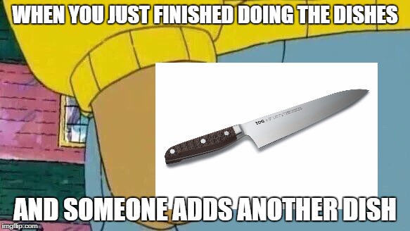 Dishes | WHEN YOU JUST FINISHED DOING THE DISHES; AND SOMEONE ADDS ANOTHER DISH | image tagged in meme,arthur,fist,dishes,knife | made w/ Imgflip meme maker