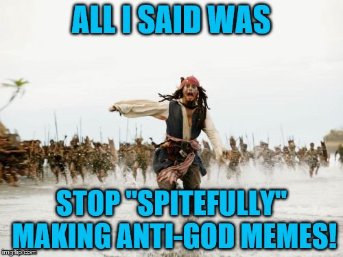 Jack Sparrow Being Chased | ALL I SAID WAS; STOP "SPITEFULLY" MAKING ANTI-GOD MEMES! | image tagged in memes,jack sparrow being chased | made w/ Imgflip meme maker