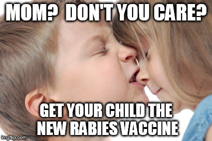 rabies vaccine | MOM?  DON'T YOU CARE? GET YOUR CHILD THE NEW RABIES VACCINE | image tagged in vaccine | made w/ Imgflip meme maker