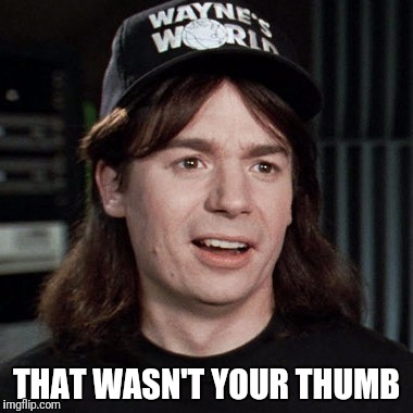 wayne's world | THAT WASN'T YOUR THUMB | image tagged in wayne's world | made w/ Imgflip meme maker