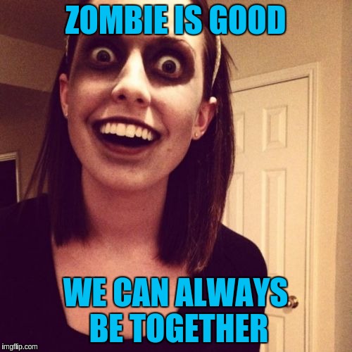 ZOMBIE IS GOOD WE CAN ALWAYS BE TOGETHER | made w/ Imgflip meme maker