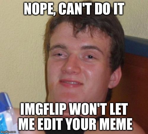 10 Guy Meme | NOPE, CAN'T DO IT IMGFLIP WON'T LET ME EDIT YOUR MEME | image tagged in memes,10 guy | made w/ Imgflip meme maker