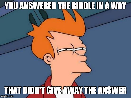 Futurama Fry Meme | YOU ANSWERED THE RIDDLE IN A WAY THAT DIDN'T GIVE AWAY THE ANSWER | image tagged in memes,futurama fry | made w/ Imgflip meme maker