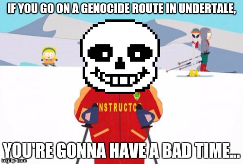Super Cool Ski Instructor | IF YOU GO ON A GENOCIDE ROUTE IN UNDERTALE, YOU'RE GONNA HAVE A BAD TIME... | image tagged in memes,super cool ski instructor | made w/ Imgflip meme maker