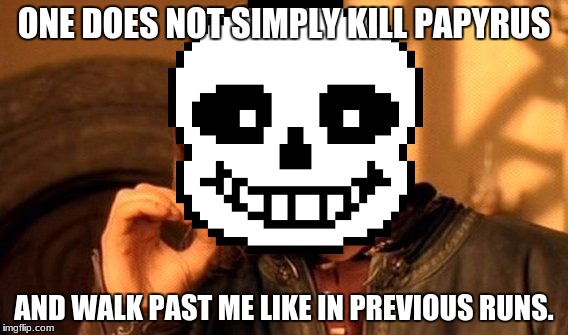 One Does Not Simply Meme | ONE DOES NOT SIMPLY KILL PAPYRUS; AND WALK PAST ME LIKE IN PREVIOUS RUNS. | image tagged in memes,one does not simply | made w/ Imgflip meme maker