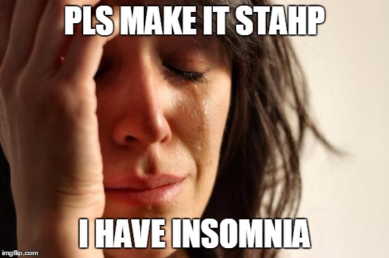 First World Problems Meme | PLS MAKE IT STAHP I HAVE INSOMNIA | image tagged in memes,first world problems | made w/ Imgflip meme maker
