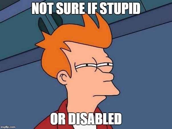 Not sure if- fry | NOT SURE IF STUPID; OR DISABLED | image tagged in not sure if- fry | made w/ Imgflip meme maker