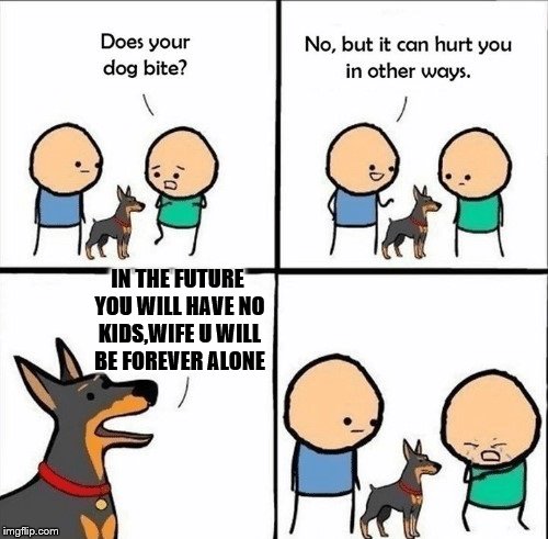Forerver alone | IN THE FUTURE YOU WILL HAVE NO KIDS,WIFE U WILL BE FOREVER ALONE | image tagged in does your dog bite,dogs | made w/ Imgflip meme maker