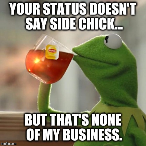 But That's None Of My Business Meme | YOUR STATUS DOESN'T SAY SIDE CHICK... BUT THAT'S NONE OF MY BUSINESS. | image tagged in memes,but thats none of my business,kermit the frog | made w/ Imgflip meme maker
