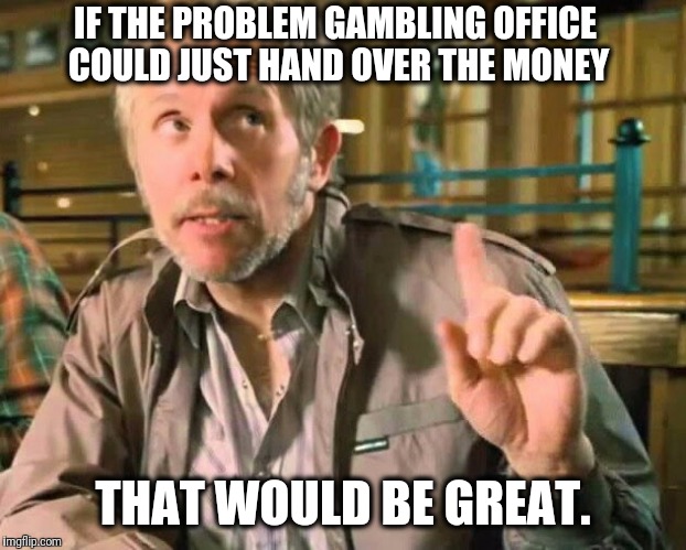 Reese Bobby That Would Be Great | IF THE PROBLEM GAMBLING OFFICE COULD JUST HAND OVER THE MONEY; THAT WOULD BE GREAT. | image tagged in reese bobby,memes,that would be great,degenerate gambler | made w/ Imgflip meme maker