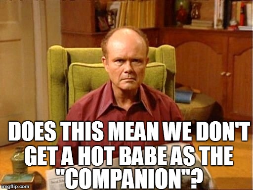 DOES THIS MEAN WE DON'T GET A HOT BABE AS THE "COMPANION"? | made w/ Imgflip meme maker
