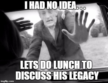 I HAD NO IDEA. . . LETS DO LUNCH TO DISCUSS HIS LEGACY | made w/ Imgflip meme maker