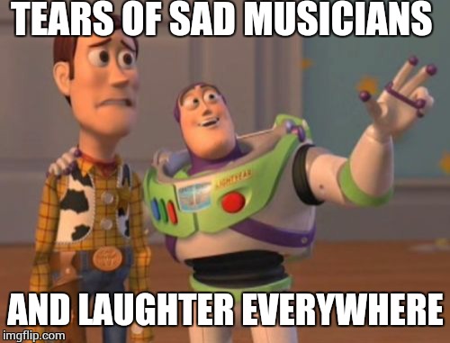 X, X Everywhere Meme | TEARS OF SAD MUSICIANS AND LAUGHTER EVERYWHERE | image tagged in memes,x x everywhere | made w/ Imgflip meme maker