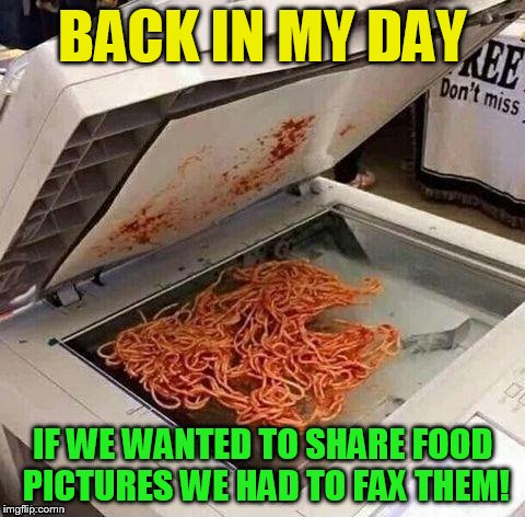 Before Twitter and Facebook things got messy! | BACK IN MY DAY; IF WE WANTED TO SHARE FOOD PICTURES WE HAD TO FAX THEM! | image tagged in memes,back in my day,funny memes,spaghetti,fax,photocopy | made w/ Imgflip meme maker