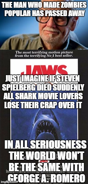 THE MAN WHO MADE ZOMBIES POPULAR HAS PASSED AWAY; JUST IMAGINE IF STEVEN SPIELBERG DIED SUDDENLY ALL SHARK MOVIE LOVERS LOSE THEIR CRAP OVER IT; IN ALL SERIOUSNESS THE WORLD WON'T BE THE SAME WITH GEORGE A. ROMERO | image tagged in shark,zombies,legend,horror | made w/ Imgflip meme maker