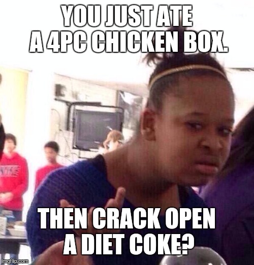 Black Girl Wat Meme | YOU JUST ATE A 4PC CHICKEN BOX. THEN CRACK OPEN A DIET COKE? | image tagged in memes,black girl wat | made w/ Imgflip meme maker