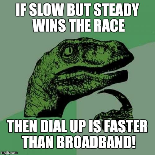 Philosoraptor Meme | IF SLOW BUT STEADY WINS THE RACE; THEN DIAL UP IS FASTER THAN BROADBAND! | image tagged in memes,philosoraptor | made w/ Imgflip meme maker