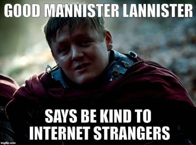 GOOD MANNISTER LANNISTER; SAYS BE KIND TO INTERNET STRANGERS | image tagged in good mannister lannister | made w/ Imgflip meme maker