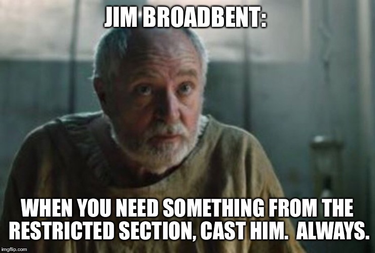 Restricted section again | JIM BROADBENT:; WHEN YOU NEED SOMETHING FROM THE RESTRICTED SECTION, CAST HIM. 
ALWAYS. | image tagged in jim broadbent,professor slughorn,arch maester,harry potter,game of thrones | made w/ Imgflip meme maker