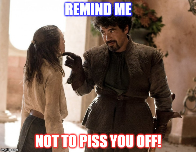 Arya Stark - Death | REMIND ME; NOT TO PISS YOU OFF! | image tagged in arya stark - death | made w/ Imgflip meme maker