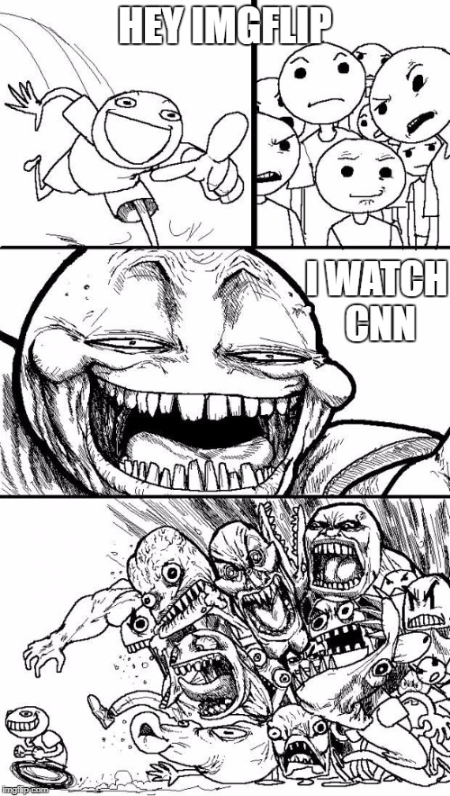 Hey Internet | HEY IMGFLIP; I WATCH CNN | image tagged in hey internet | made w/ Imgflip meme maker