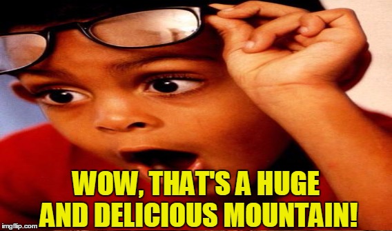 WOW, THAT'S A HUGE AND DELICIOUS MOUNTAIN! | made w/ Imgflip meme maker